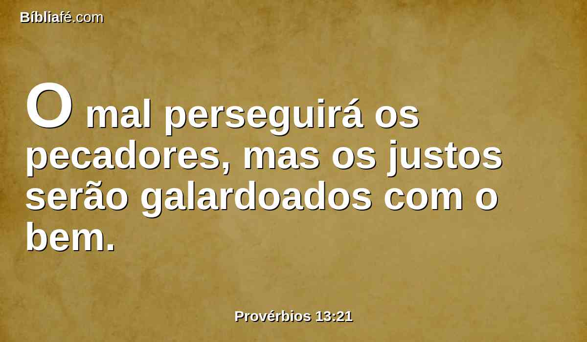 O mal perseguirá os pecadores, mas os justos serão galardoados com o bem.