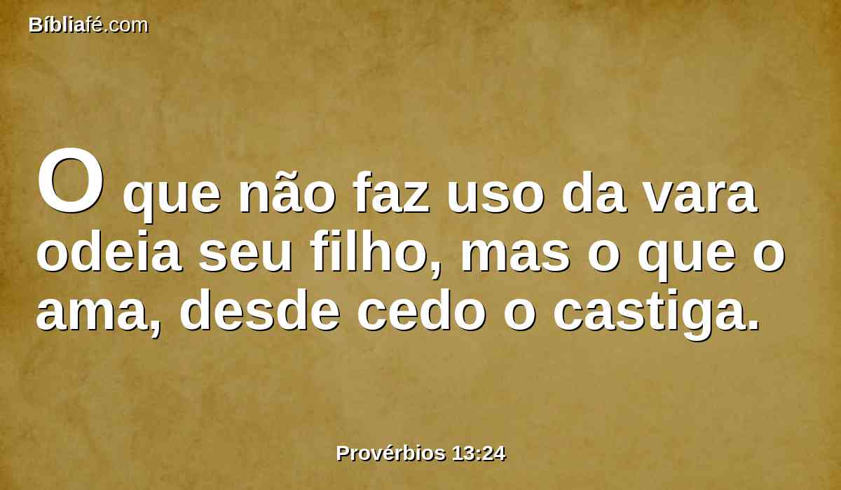 O que não faz uso da vara odeia seu filho, mas o que o ama, desde cedo o castiga.