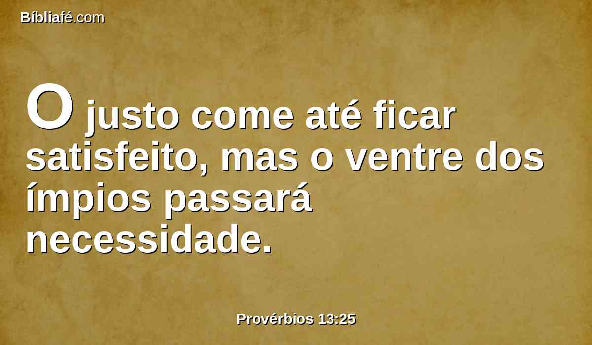 O justo come até ficar satisfeito, mas o ventre dos ímpios passará necessidade.