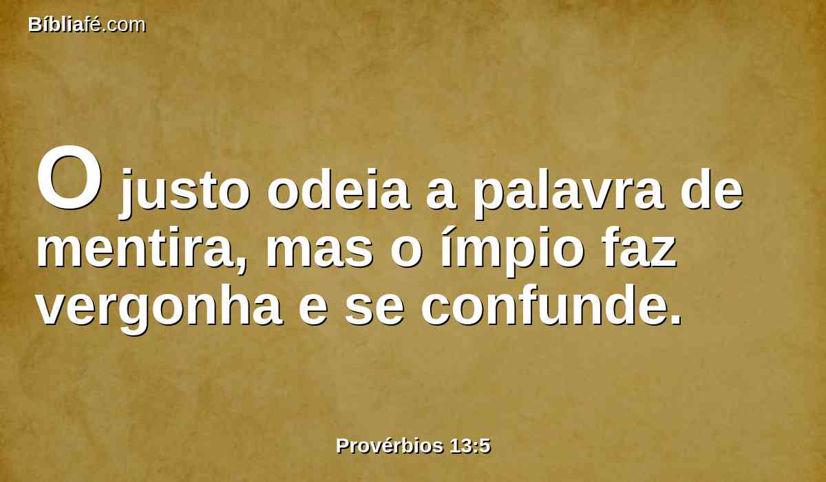 O justo odeia a palavra de mentira, mas o ímpio faz vergonha e se confunde.