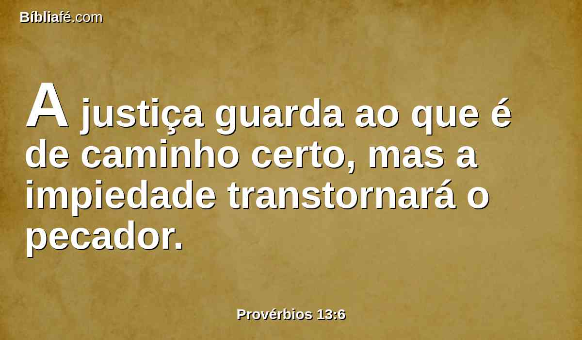 A justiça guarda ao que é de caminho certo, mas a impiedade transtornará o pecador.