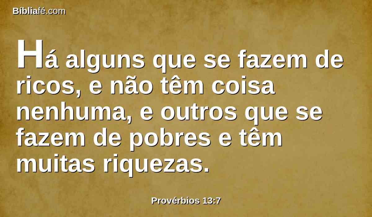 Há alguns que se fazem de ricos, e não têm coisa nenhuma, e outros que se fazem de pobres e têm muitas riquezas.