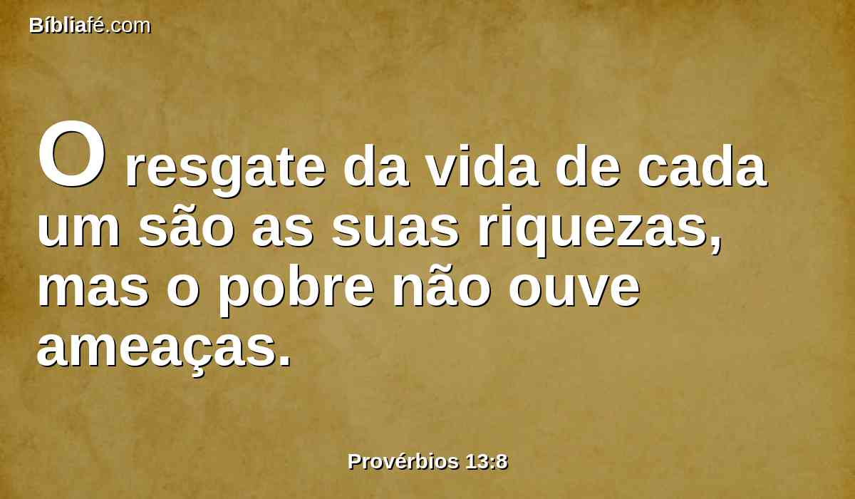 O resgate da vida de cada um são as suas riquezas, mas o pobre não ouve ameaças.