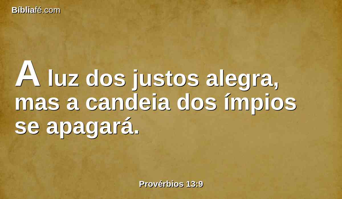 A luz dos justos alegra, mas a candeia dos ímpios se apagará.