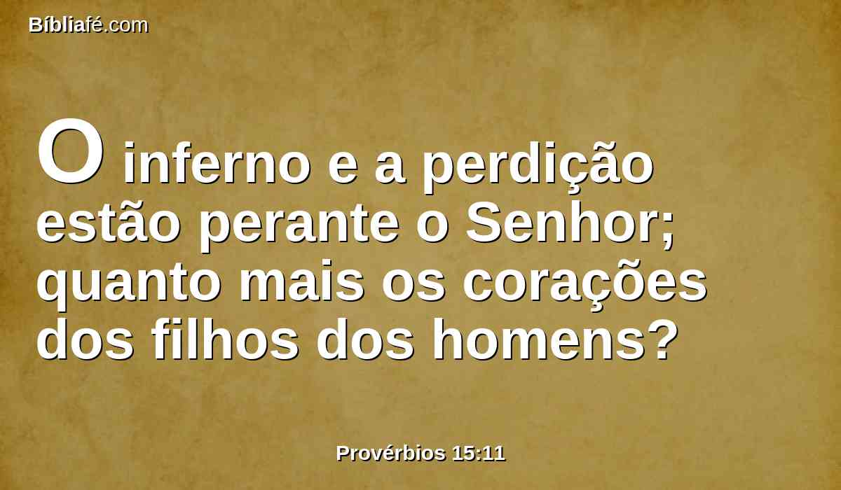 O inferno e a perdição estão perante o Senhor; quanto mais os corações dos filhos dos homens?