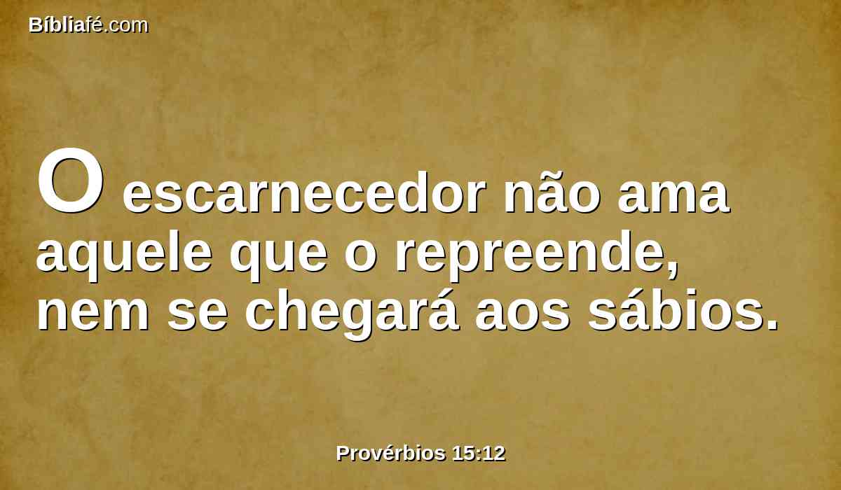 O escarnecedor não ama aquele que o repreende, nem se chegará aos sábios.