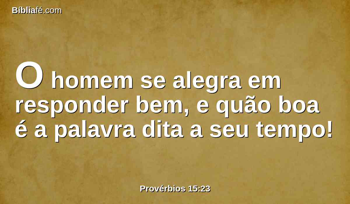 O homem se alegra em responder bem, e quão boa é a palavra dita a seu tempo!