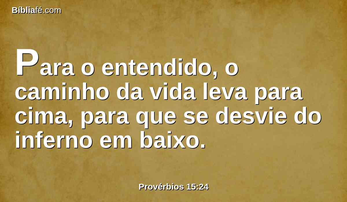 Para o entendido, o caminho da vida leva para cima, para que se desvie do inferno em baixo.