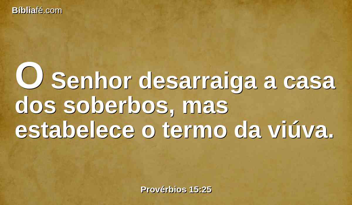 O Senhor desarraiga a casa dos soberbos, mas estabelece o termo da viúva.