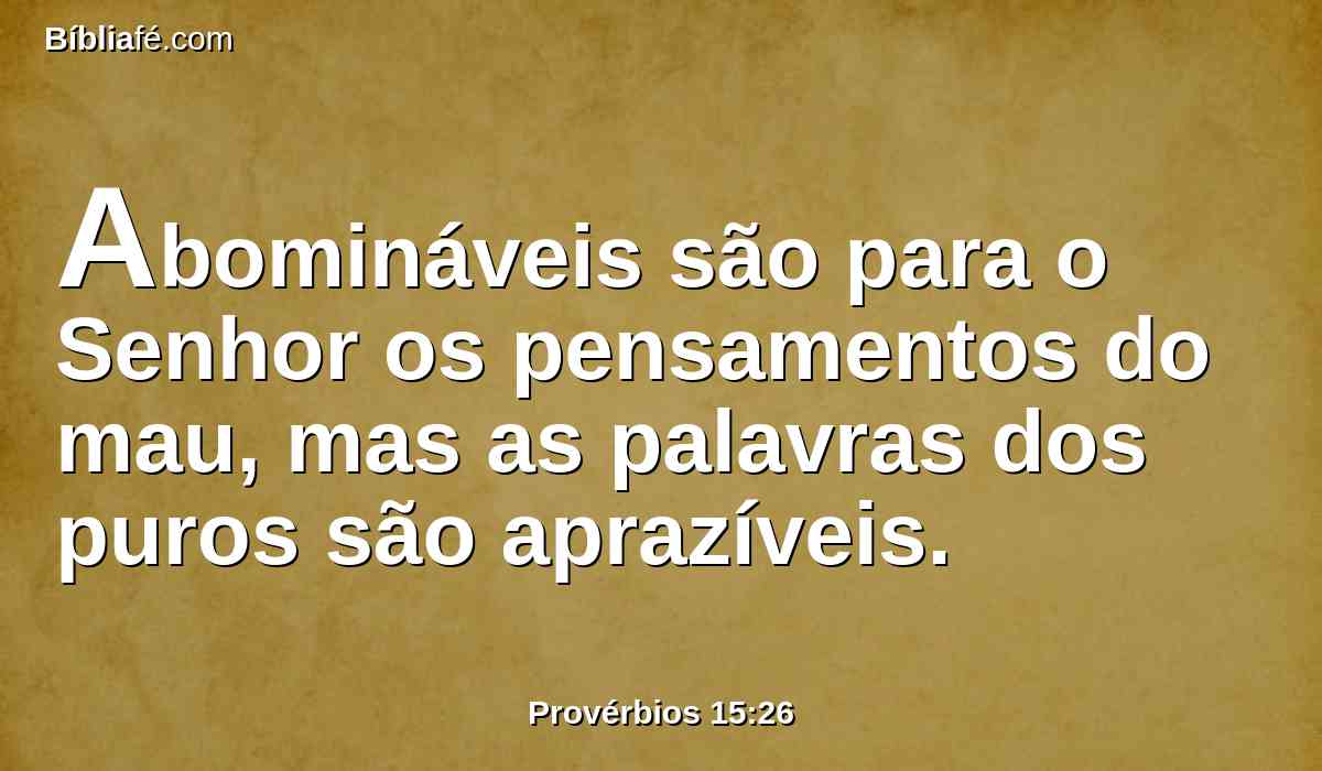Abomináveis são para o Senhor os pensamentos do mau, mas as palavras dos puros são aprazíveis.
