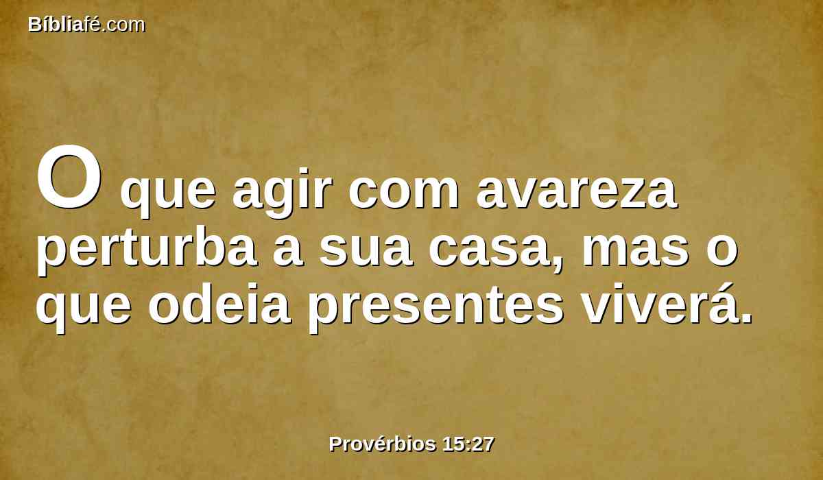 O que agir com avareza perturba a sua casa, mas o que odeia presentes viverá.