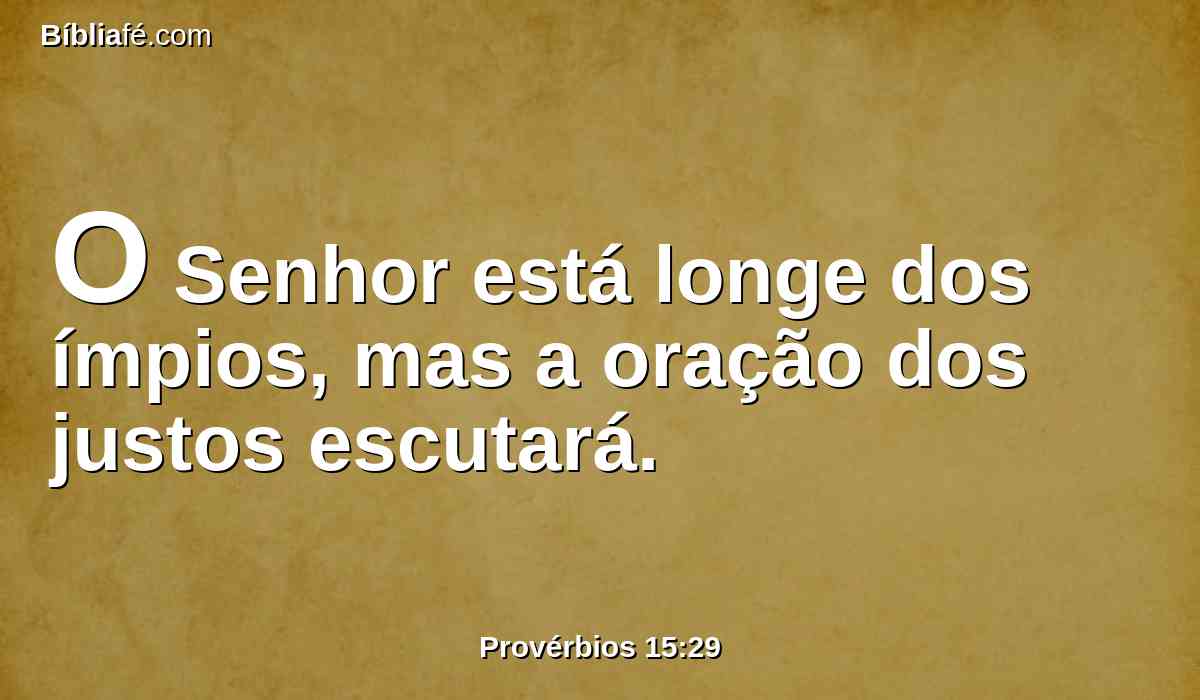 O Senhor está longe dos ímpios, mas a oração dos justos escutará.