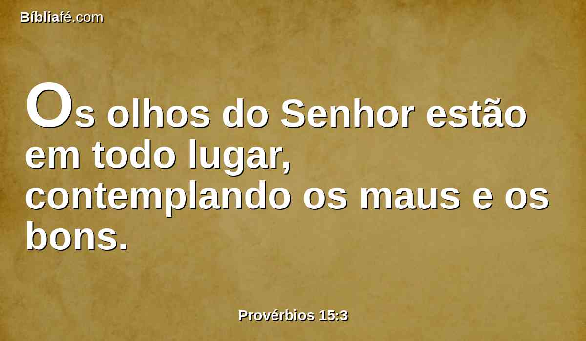 Os olhos do Senhor estão em todo lugar, contemplando os maus e os bons.