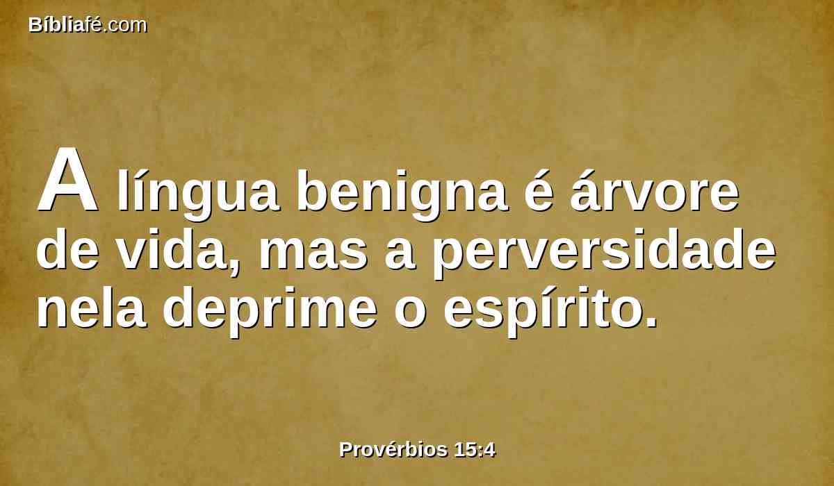 A língua benigna é árvore de vida, mas a perversidade nela deprime o espírito.