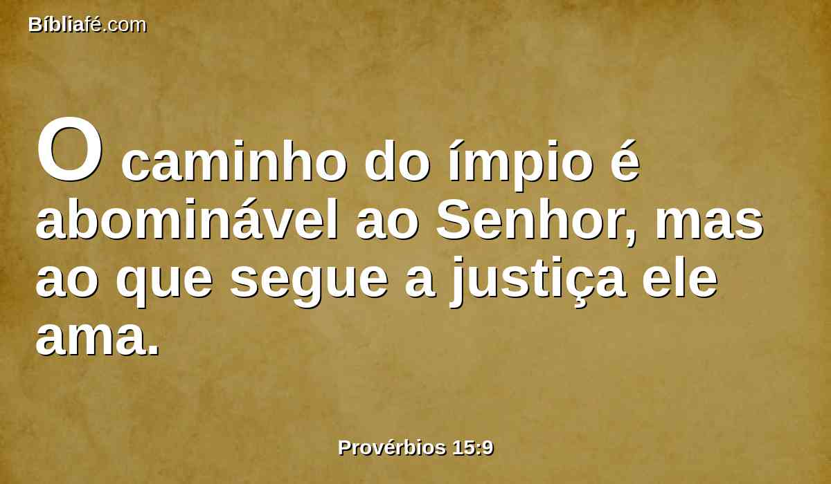 O caminho do ímpio é abominável ao Senhor, mas ao que segue a justiça ele ama.