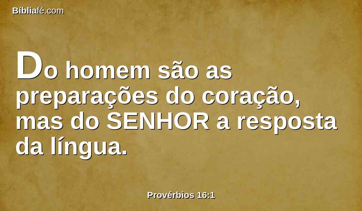 Do homem são as preparações do coração, mas do SENHOR a resposta da língua.