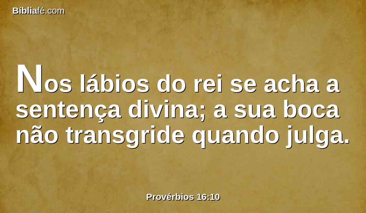Nos lábios do rei se acha a sentença divina; a sua boca não transgride quando julga.