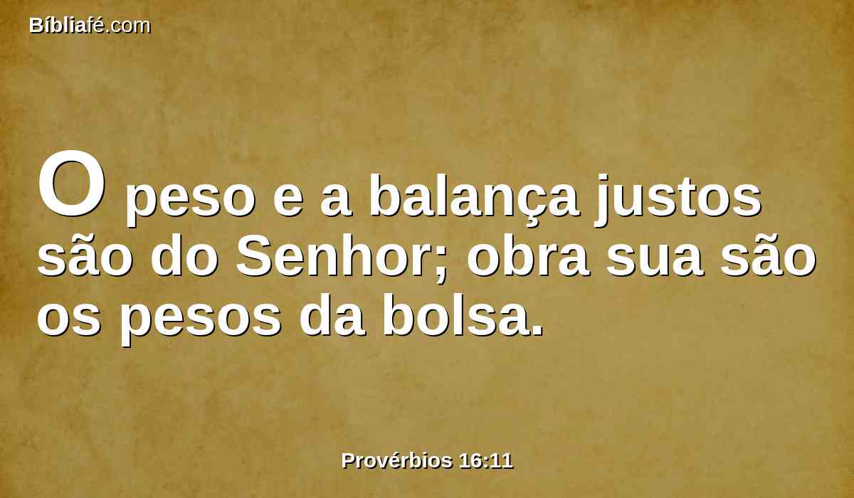 O peso e a balança justos são do Senhor; obra sua são os pesos da bolsa.