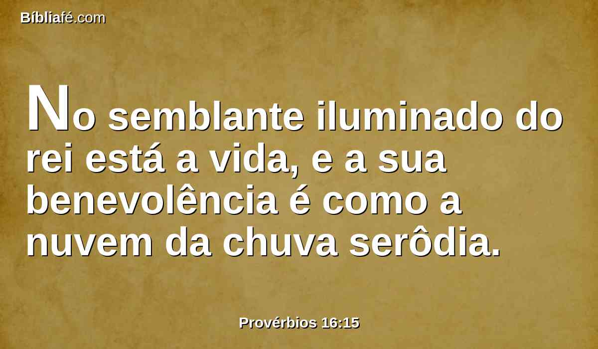 No semblante iluminado do rei está a vida, e a sua benevolência é como a nuvem da chuva serôdia.