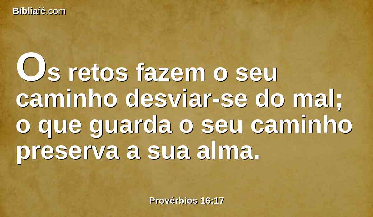 Os retos fazem o seu caminho desviar-se do mal; o que guarda o seu caminho preserva a sua alma.