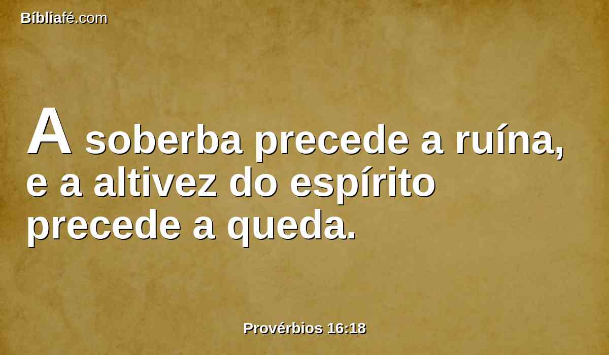 A soberba precede a ruína, e a altivez do espírito precede a queda.