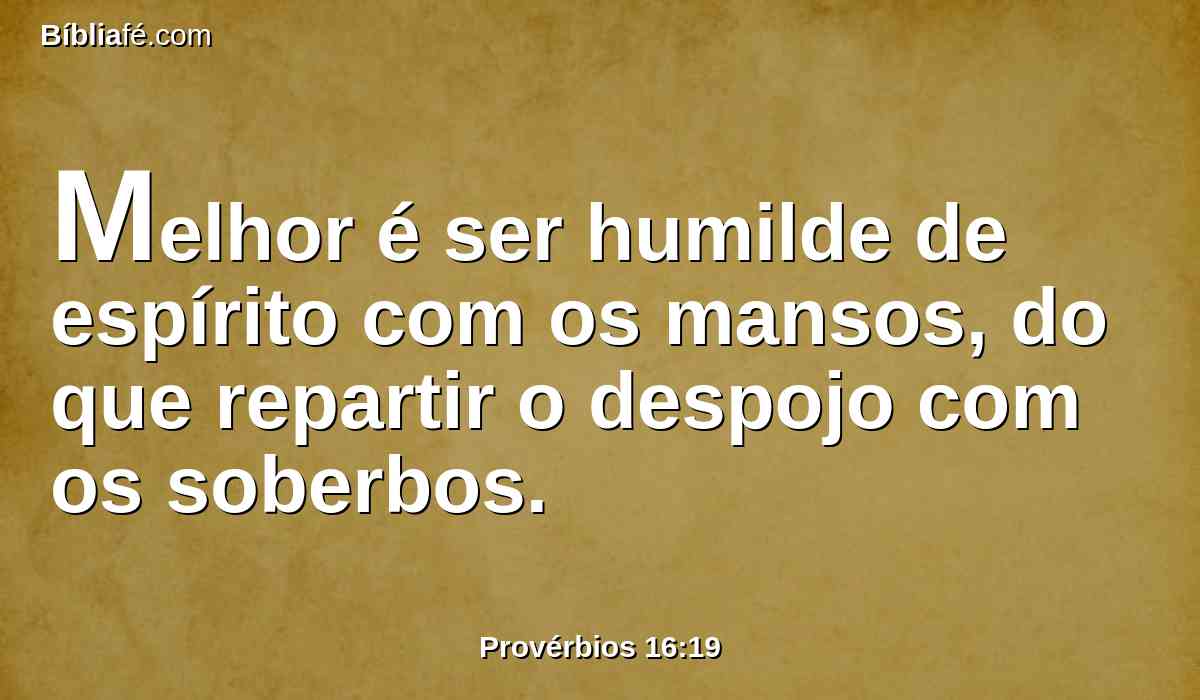 Melhor é ser humilde de espírito com os mansos, do que repartir o despojo com os soberbos.