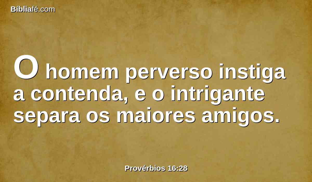 O homem perverso instiga a contenda, e o intrigante separa os maiores amigos.