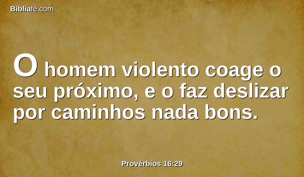O homem violento coage o seu próximo, e o faz deslizar por caminhos nada bons.
