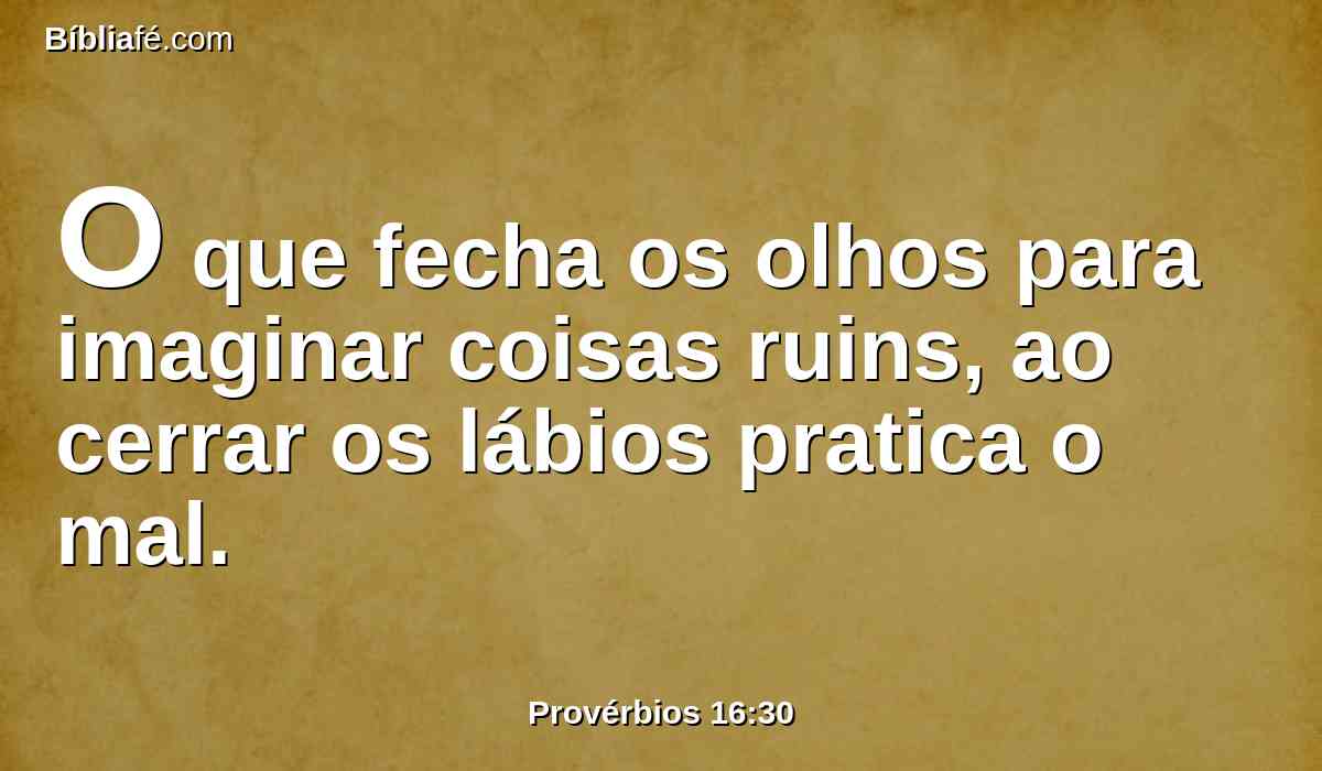 O que fecha os olhos para imaginar coisas ruins, ao cerrar os lábios pratica o mal.