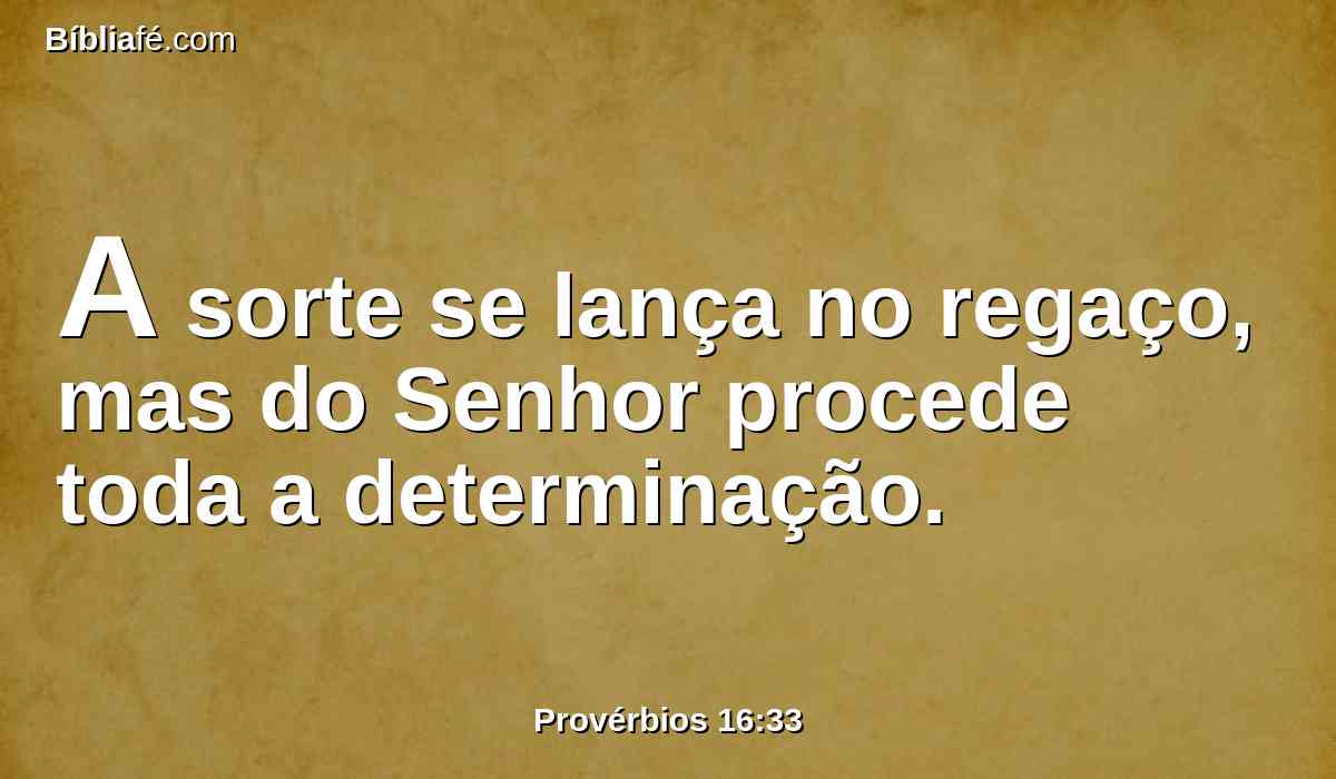 A sorte se lança no regaço, mas do Senhor procede toda a determinação.