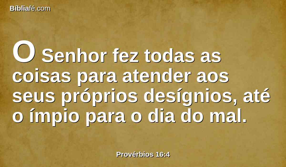 O Senhor fez todas as coisas para atender aos seus próprios desígnios, até o ímpio para o dia do mal.