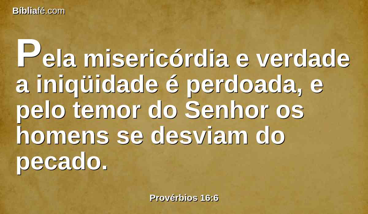 Pela misericórdia e verdade a iniqüidade é perdoada, e pelo temor do Senhor os homens se desviam do pecado.