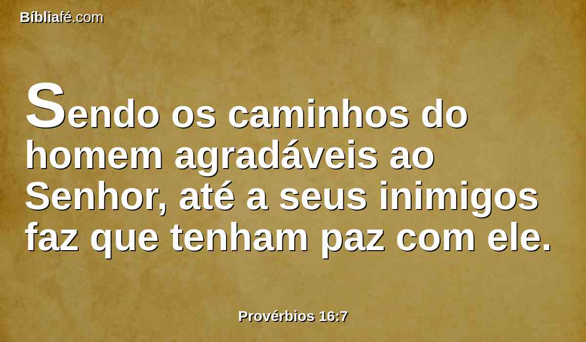 Sendo os caminhos do homem agradáveis ao Senhor, até a seus inimigos faz que tenham paz com ele.