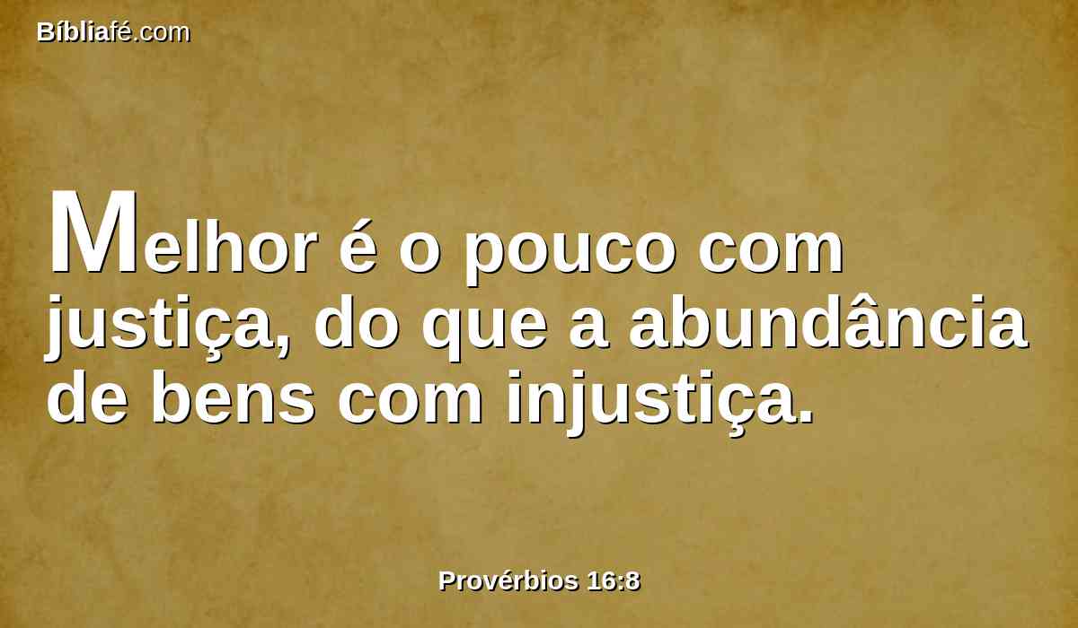 Melhor é o pouco com justiça, do que a abundância de bens com injustiça.