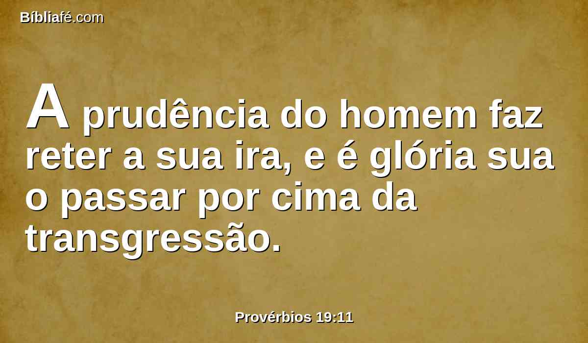 A prudência do homem faz reter a sua ira, e é glória sua o passar por cima da transgressão.