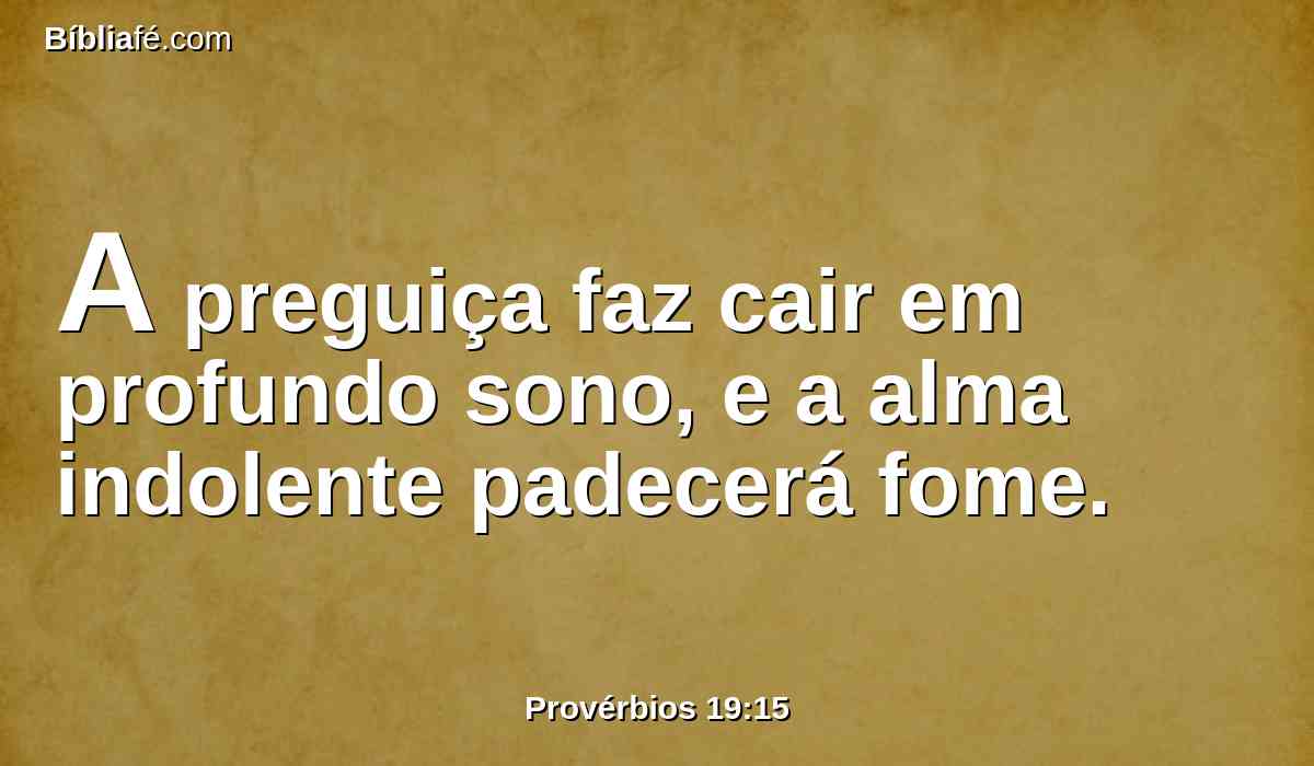 A preguiça faz cair em profundo sono, e a alma indolente padecerá fome.