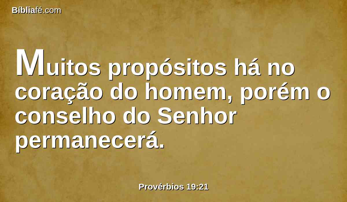 Muitos propósitos há no coração do homem, porém o conselho do Senhor permanecerá.