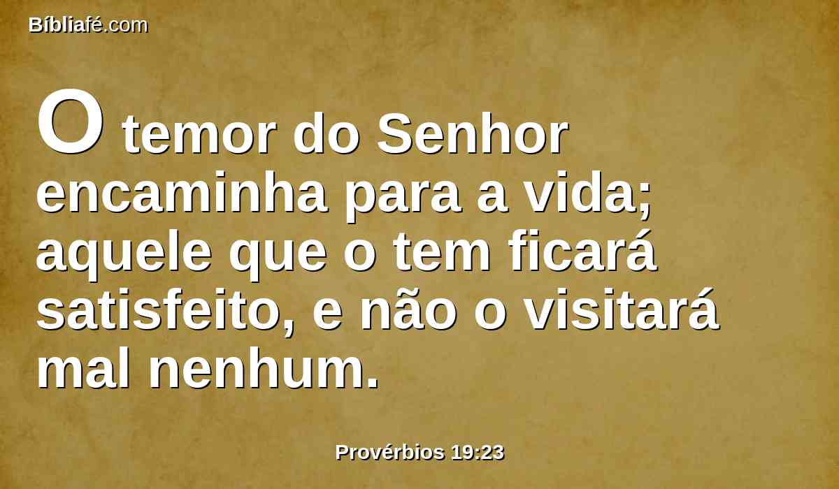 O temor do Senhor encaminha para a vida; aquele que o tem ficará satisfeito, e não o visitará mal nenhum.