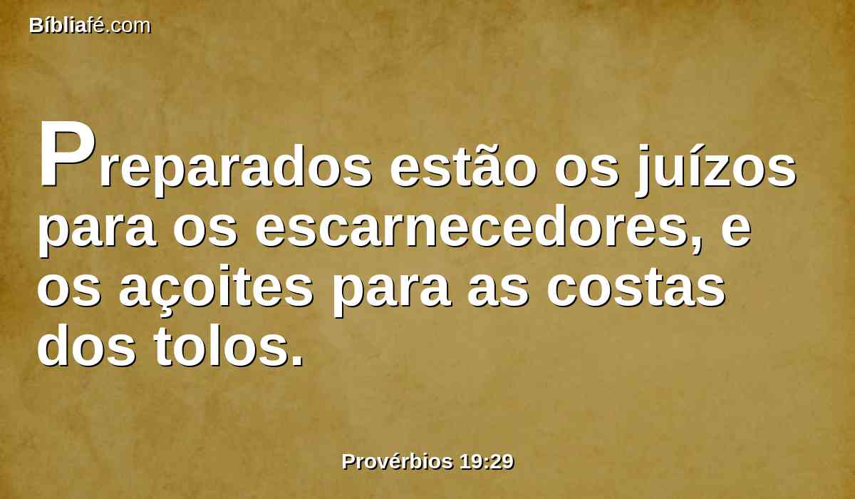 Preparados estão os juízos para os escarnecedores, e os açoites para as costas dos tolos.