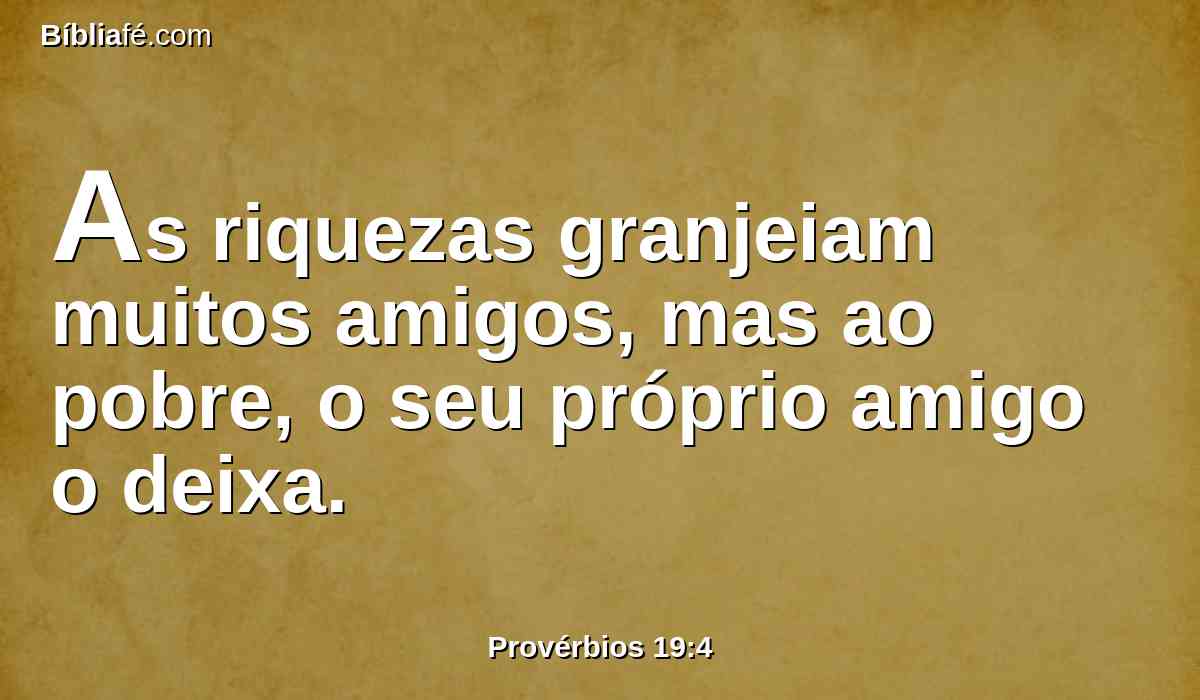 As riquezas granjeiam muitos amigos, mas ao pobre, o seu próprio amigo o deixa.