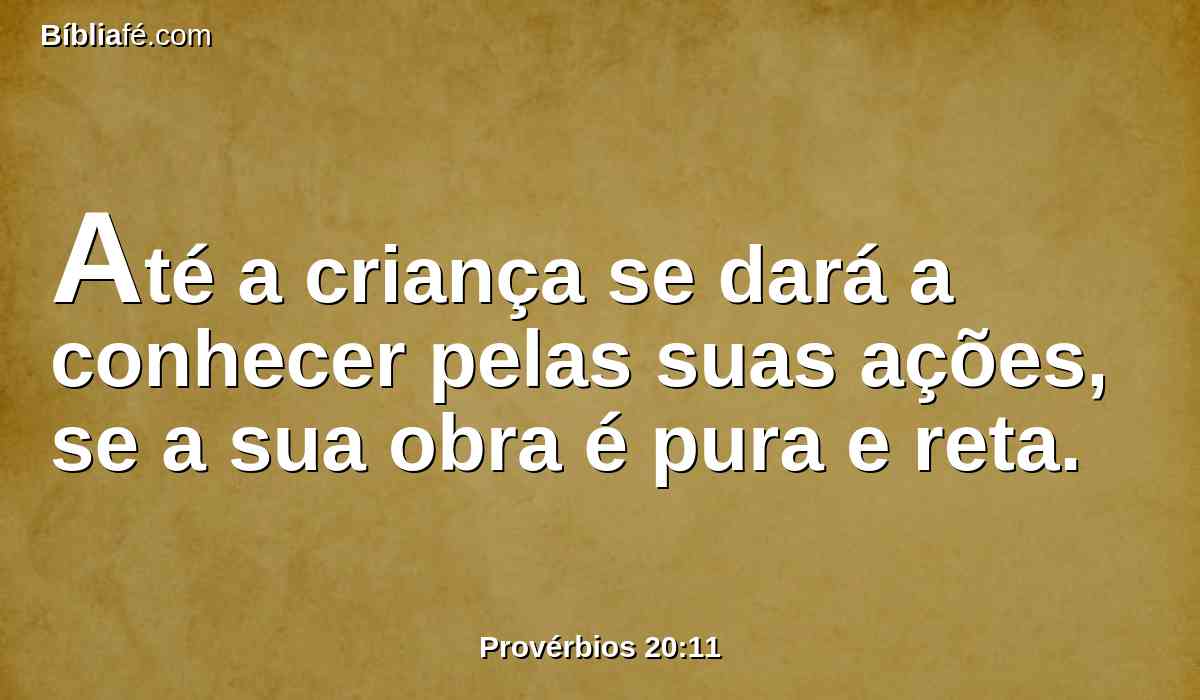 Até a criança se dará a conhecer pelas suas ações, se a sua obra é pura e reta.