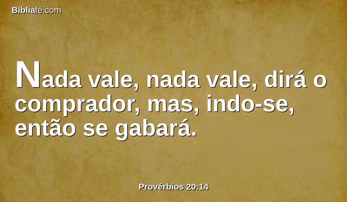 Nada vale, nada vale, dirá o comprador, mas, indo-se, então se gabará.