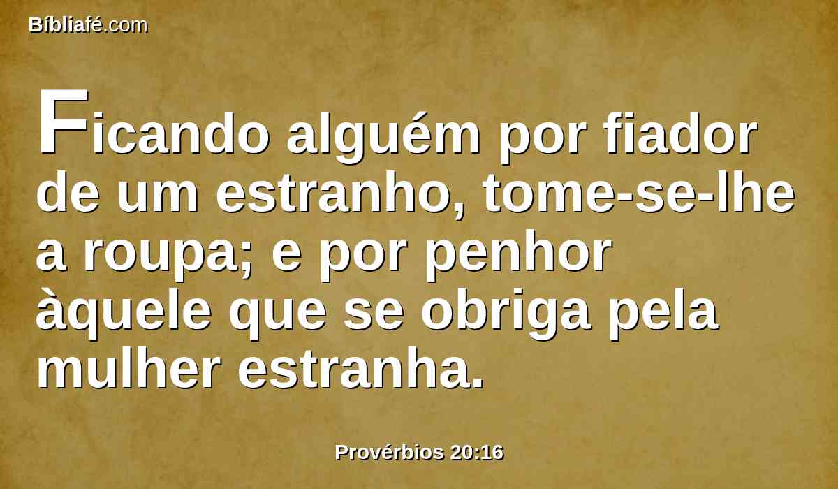 Ficando alguém por fiador de um estranho, tome-se-lhe a roupa; e por penhor àquele que se obriga pela mulher estranha.