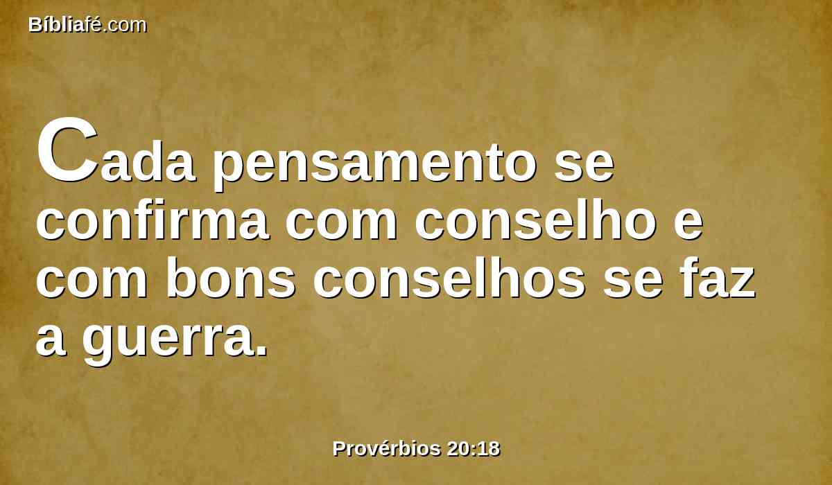 Cada pensamento se confirma com conselho e com bons conselhos se faz a guerra.