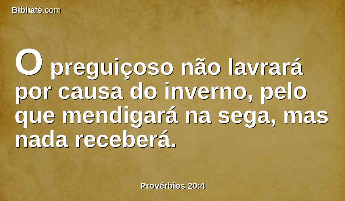 O preguiçoso não lavrará por causa do inverno, pelo que mendigará na sega, mas nada receberá.