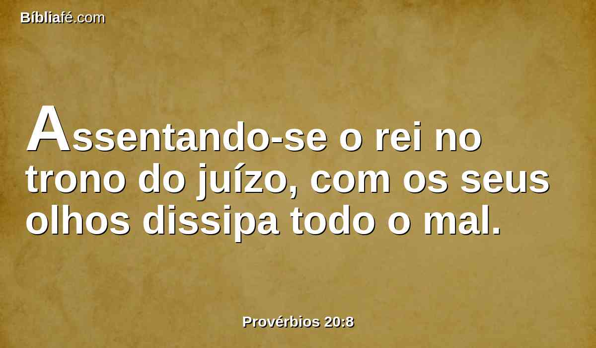 Assentando-se o rei no trono do juízo, com os seus olhos dissipa todo o mal.