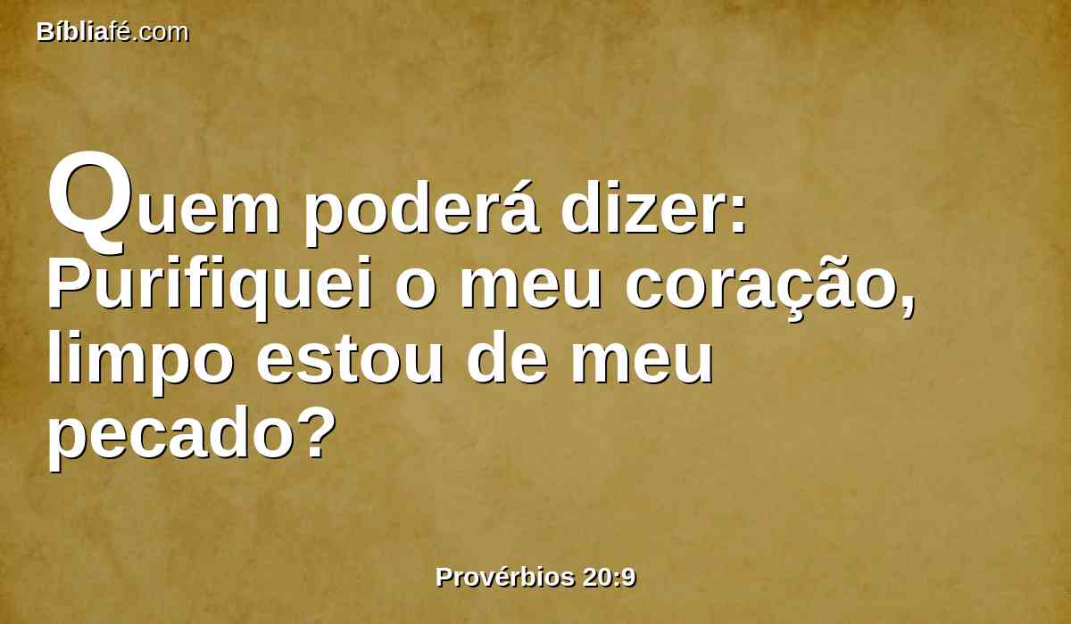 Quem poderá dizer: Purifiquei o meu coração, limpo estou de meu pecado?