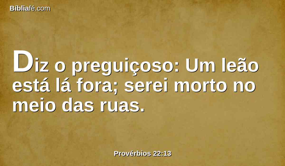 Diz o preguiçoso: Um leão está lá fora; serei morto no meio das ruas.