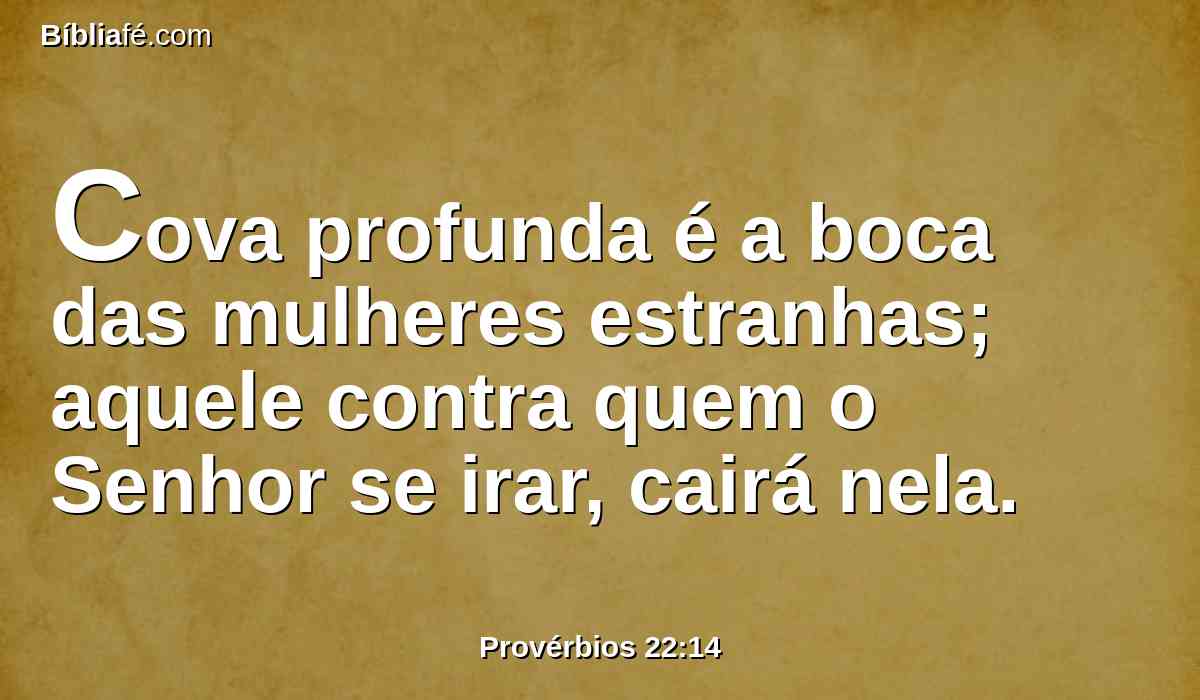 Cova profunda é a boca das mulheres estranhas; aquele contra quem o Senhor se irar, cairá nela.
