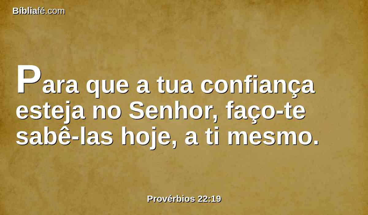 Para que a tua confiança esteja no Senhor, faço-te sabê-las hoje, a ti mesmo.
